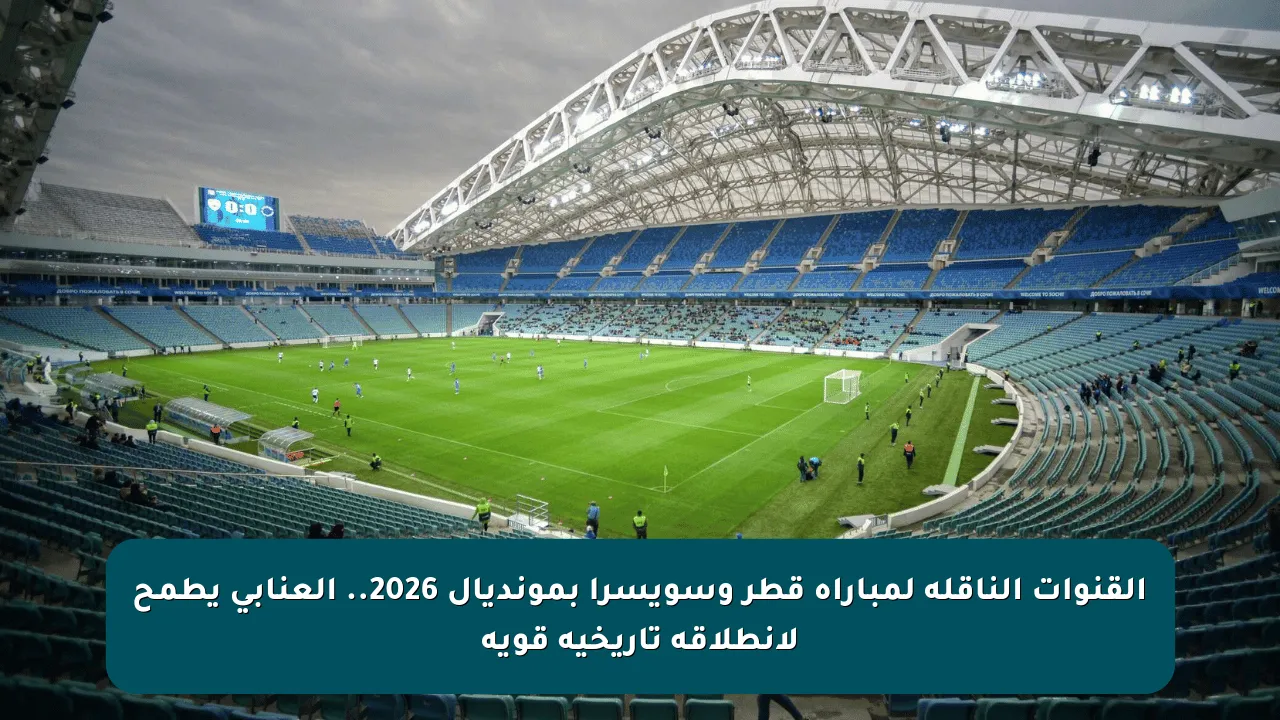 القنوات الناقلة لمباراة قطر وسويسرا بمونديال 2026.. العنابي يطمح لانطلاقة تاريخية قوية